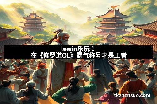 lewin乐玩：在《修罗道OL》霸气称号才是王者
